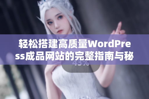 轻松搭建高质量WordPress成品网站的完整指南与秘诀