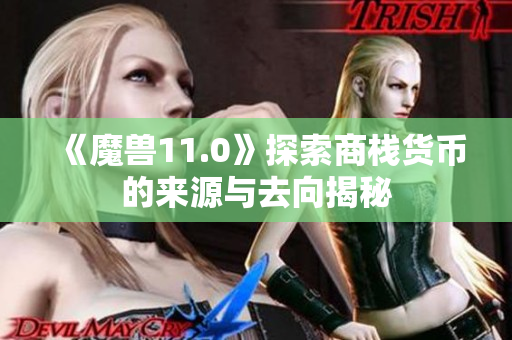 《魔兽11.0》探索商栈货币的来源与去向揭秘