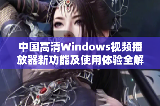 中国高清Windows视频播放器新功能及使用体验全解析