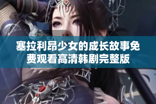 塞拉利昂少女的成长故事免费观看高清韩剧完整版