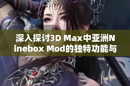 深入探讨3D Max中亚洲Ninebox Mod的独特功能与应用