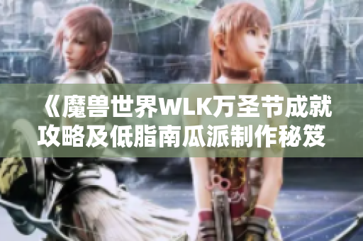 《魔兽世界WLK万圣节成就攻略及低脂南瓜派制作秘笈》