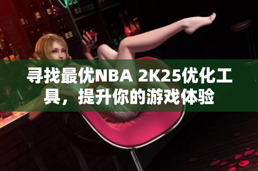 寻找最优NBA 2K25优化工具，提升你的游戏体验