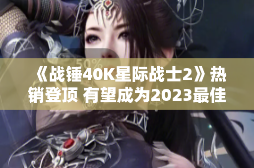 《战锤40K星际战士2》热销登顶 有望成为2023最佳游戏之选