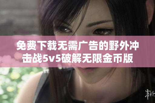 免费下载无需广告的野外冲击战5v5破解无限金币版