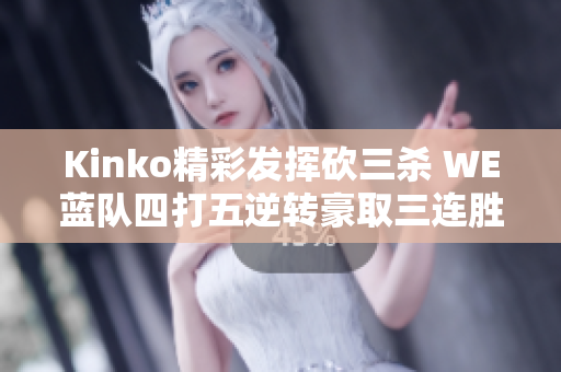 Kinko精彩发挥砍三杀 WE蓝队四打五逆转豪取三连胜