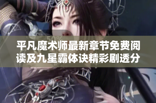 平凡魔术师最新章节免费阅读及九星霸体诀精彩剧透分析