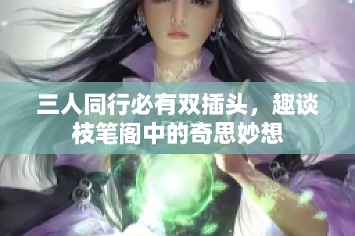 三人同行必有双插头，趣谈枝笔阁中的奇思妙想