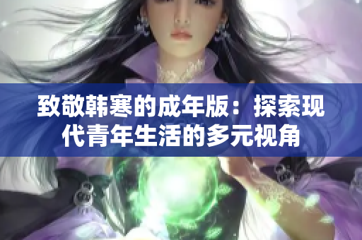 致敬韩寒的成年版：探索现代青年生活的多元视角