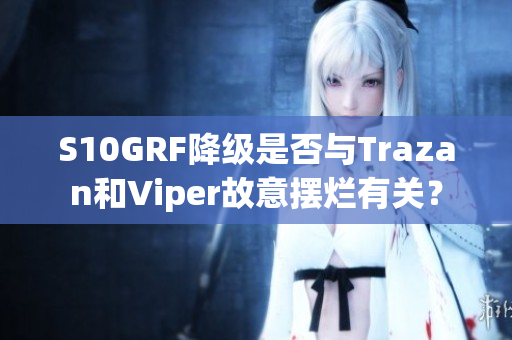 S10GRF降级是否与Trazan和Viper故意摆烂有关？