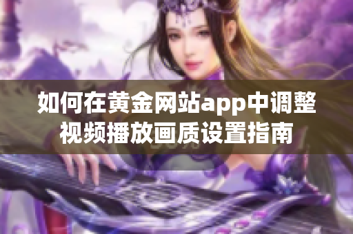 如何在黄金网站app中调整视频播放画质设置指南