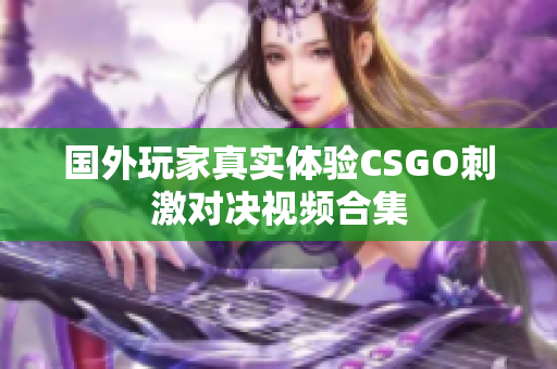 国外玩家真实体验CSGO刺激对决视频合集