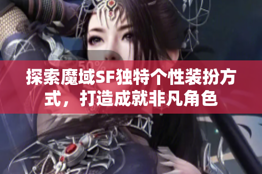 探索魔域SF独特个性装扮方式，打造成就非凡角色