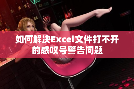 如何解决Excel文件打不开的感叹号警告问题