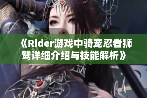 《Rider游戏中骑宠忍者狮鹫详细介绍与技能解析》