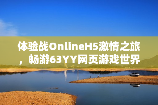 体验战OnlineH5激情之旅，畅游63YY网页游戏世界