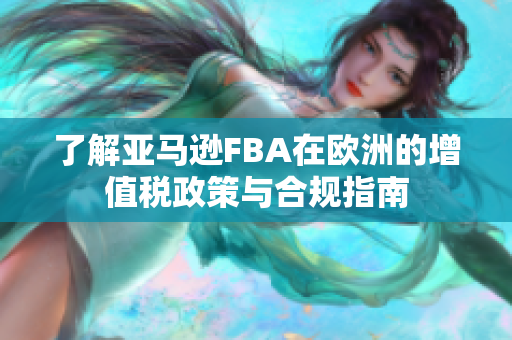 了解亚马逊FBA在欧洲的增值税政策与合规指南