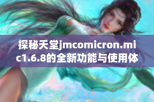 探秘天堂jmcomicron.mic1.6.8的全新功能与使用体验