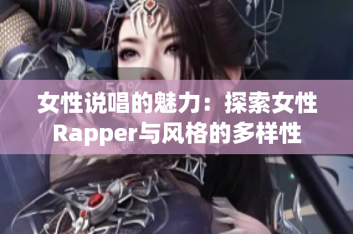 女性说唱的魅力：探索女性Rapper与风格的多样性