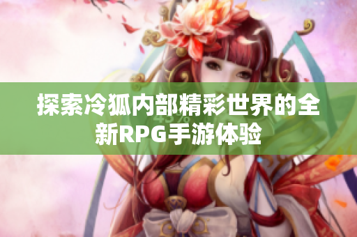 探索冷狐内部精彩世界的全新RPG手游体验