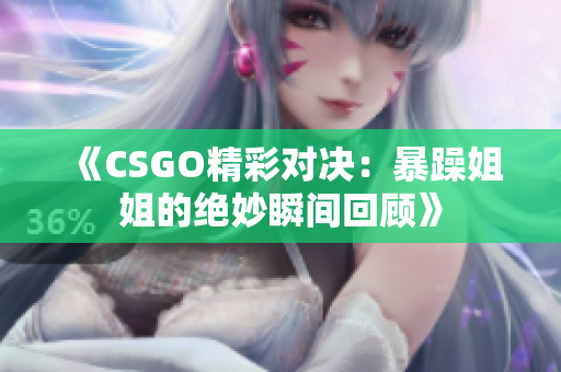 《CSGO精彩对决：暴躁姐姐的绝妙瞬间回顾》