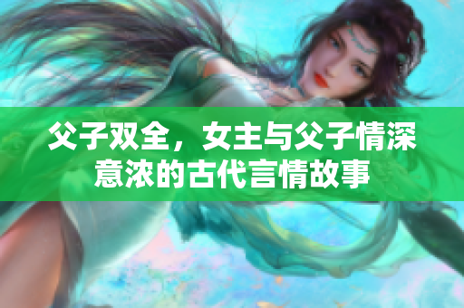 父子双全，女主与父子情深意浓的古代言情故事