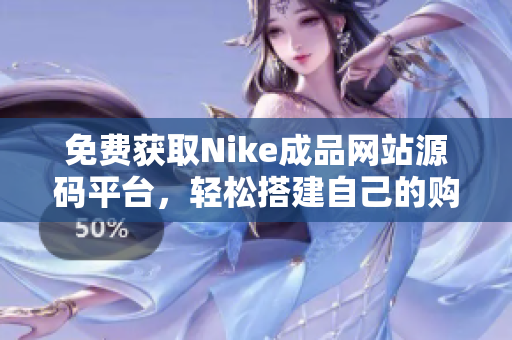 免费获取Nike成品网站源码平台，轻松搭建自己的购物网站