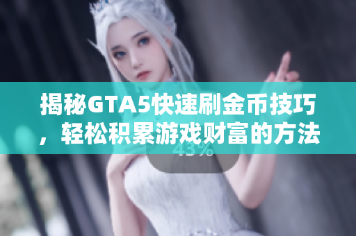 揭秘GTA5快速刷金币技巧，轻松积累游戏财富的方法