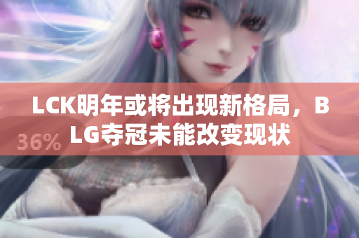 LCK明年或将出现新格局，BLG夺冠未能改变现状