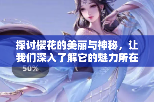 探讨樱花的美丽与神秘，让我们深入了解它的魅力所在