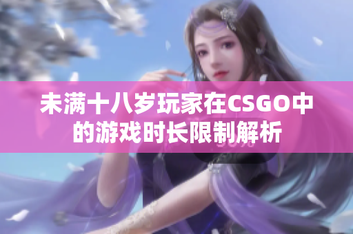 未满十八岁玩家在CSGO中的游戏时长限制解析