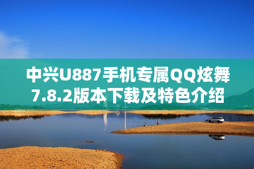 中兴U887手机专属QQ炫舞7.8.2版本下载及特色介绍