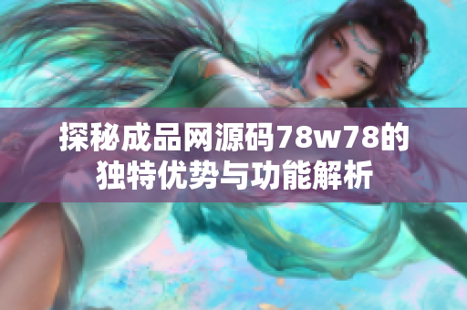 探秘成品网源码78w78的独特优势与功能解析