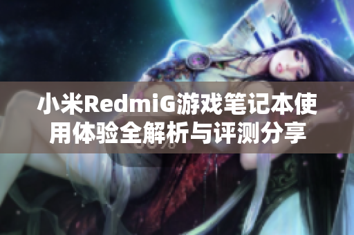 小米RedmiG游戏笔记本使用体验全解析与评测分享