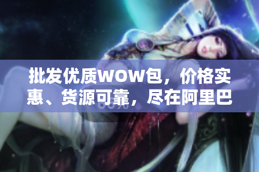 批发优质WOW包，价格实惠、货源可靠，尽在阿里巴巴