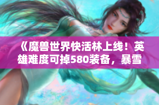 《魔兽世界快活林上线！英雄难度可掉580装备，暴雪揭晓1赛季八大重磅更新》