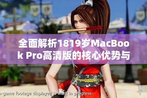 全面解析1819岁MacBook Pro高清版的核心优势与特色