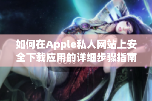 如何在Apple私人网站上安全下载应用的详细步骤指南