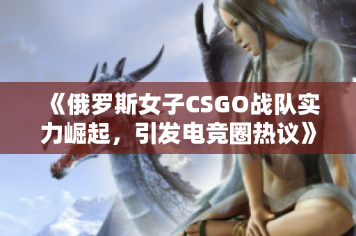 《俄罗斯女子CSGO战队实力崛起，引发电竞圈热议》