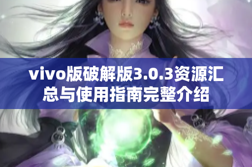 vivo版破解版3.0.3资源汇总与使用指南完整介绍