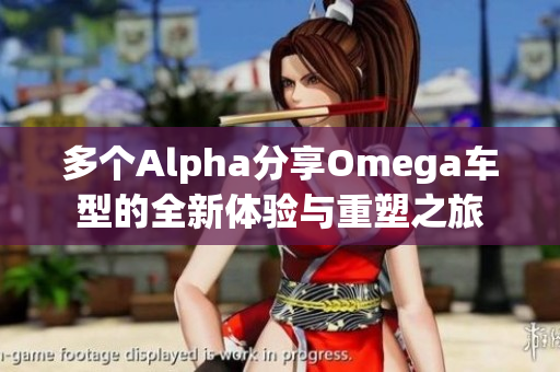 多个Alpha分享Omega车型的全新体验与重塑之旅