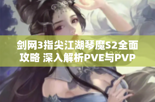 剑网3指尖江湖琴魔S2全面攻略 深入解析PVE与PVP技巧