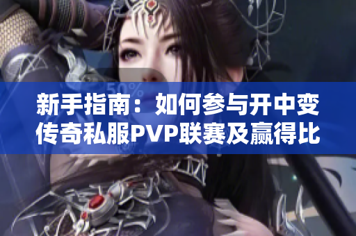 新手指南：如何参与开中变传奇私服PVP联赛及赢得比赛秘诀