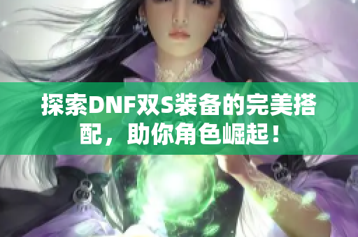 探索DNF双S装备的完美搭配，助你角色崛起！