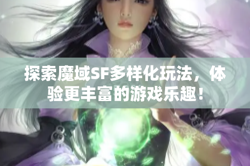 探索魔域SF多样化玩法，体验更丰富的游戏乐趣！