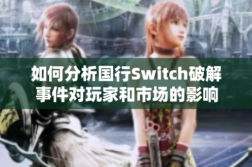 如何分析国行Switch破解事件对玩家和市场的影响