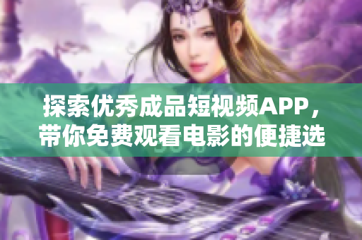 探索优秀成品短视频APP，带你免费观看电影的便捷选择