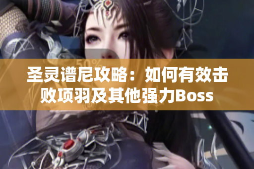 圣灵谱尼攻略：如何有效击败项羽及其他强力Boss