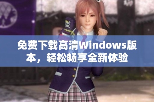 免费下载高清Windows版本，轻松畅享全新体验