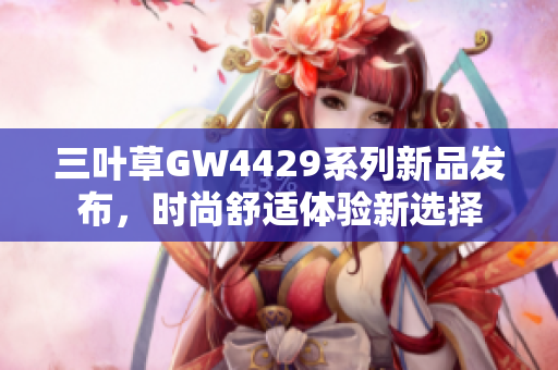 三叶草GW4429系列新品发布，时尚舒适体验新选择